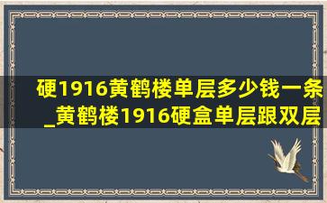 硬1916黄鹤楼单层多少钱一条_黄鹤楼1916硬盒单层跟双层区别