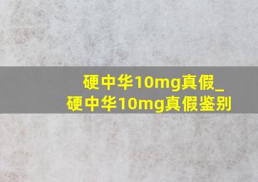 硬中华10mg真假_硬中华10mg真假鉴别