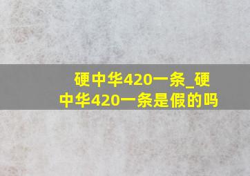 硬中华420一条_硬中华420一条是假的吗