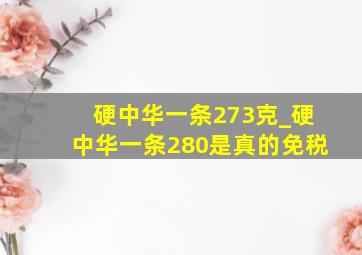 硬中华一条273克_硬中华一条280是真的免税