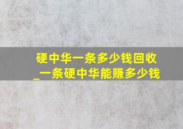 硬中华一条多少钱回收_一条硬中华能赚多少钱