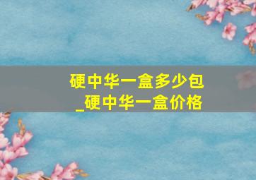 硬中华一盒多少包_硬中华一盒价格