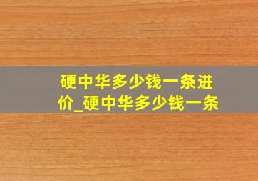 硬中华多少钱一条进价_硬中华多少钱一条