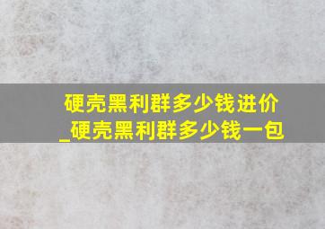 硬壳黑利群多少钱进价_硬壳黑利群多少钱一包