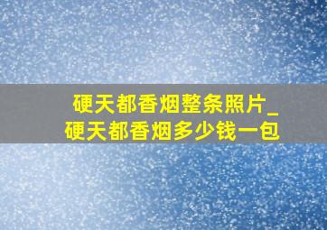 硬天都香烟整条照片_硬天都香烟多少钱一包