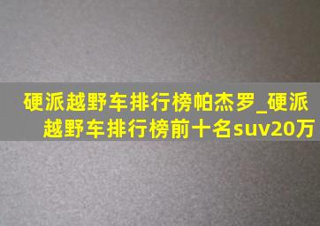 硬派越野车排行榜帕杰罗_硬派越野车排行榜前十名suv20万