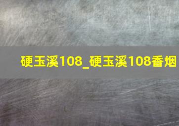 硬玉溪108_硬玉溪108香烟