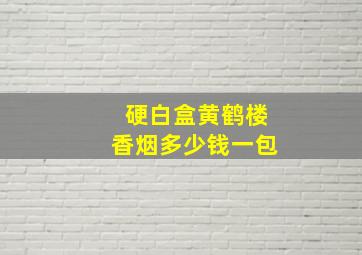 硬白盒黄鹤楼香烟多少钱一包