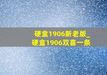 硬盒1906新老版_硬盒1906双喜一条