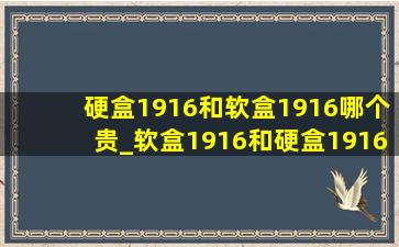 硬盒1916和软盒1916哪个贵_软盒1916和硬盒1916有什么区别