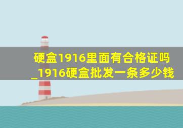 硬盒1916里面有合格证吗_1916硬盒批发一条多少钱