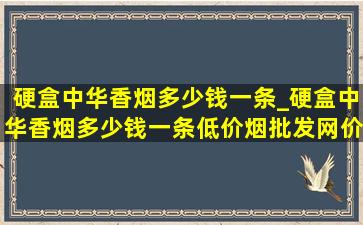 硬盒中华香烟多少钱一条_硬盒中华香烟多少钱一条(低价烟批发网)价格