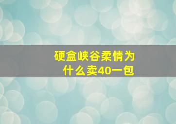 硬盒峡谷柔情为什么卖40一包