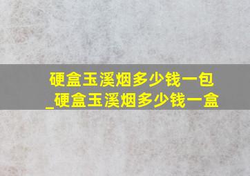 硬盒玉溪烟多少钱一包_硬盒玉溪烟多少钱一盒