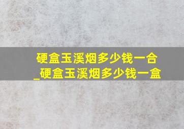 硬盒玉溪烟多少钱一合_硬盒玉溪烟多少钱一盒