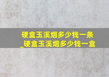 硬盒玉溪烟多少钱一条_硬盒玉溪烟多少钱一盒