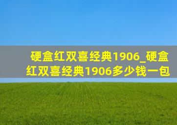 硬盒红双喜经典1906_硬盒红双喜经典1906多少钱一包