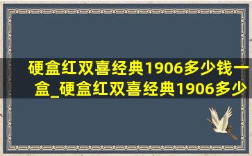 硬盒红双喜经典1906多少钱一盒_硬盒红双喜经典1906多少钱