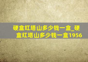 硬盒红塔山多少钱一盒_硬盒红塔山多少钱一盒1956