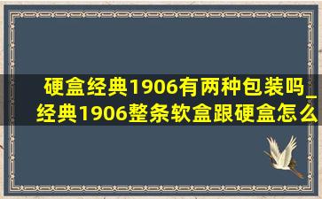 硬盒经典1906有两种包装吗_经典1906整条软盒跟硬盒怎么分辨