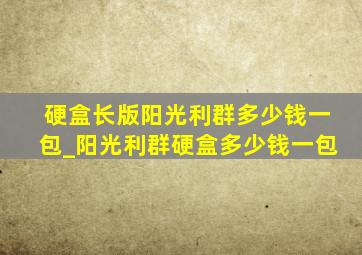 硬盒长版阳光利群多少钱一包_阳光利群硬盒多少钱一包