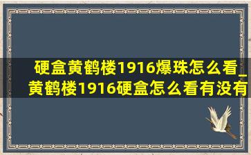 硬盒黄鹤楼1916爆珠怎么看_黄鹤楼1916硬盒怎么看有没有珠子