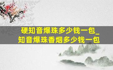 硬知音爆珠多少钱一包_知音爆珠香烟多少钱一包