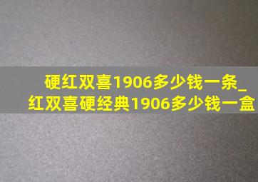 硬红双喜1906多少钱一条_红双喜硬经典1906多少钱一盒