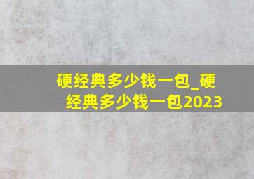 硬经典多少钱一包_硬经典多少钱一包2023