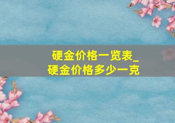 硬金价格一览表_硬金价格多少一克