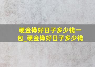 硬金樽好日子多少钱一包_硬金樽好日子多少钱