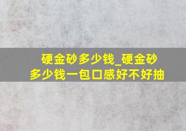 硬金砂多少钱_硬金砂多少钱一包口感好不好抽