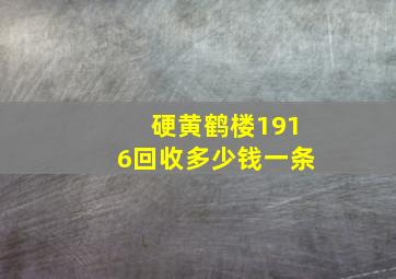 硬黄鹤楼1916回收多少钱一条