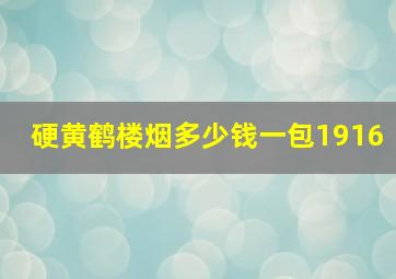 硬黄鹤楼烟多少钱一包1916