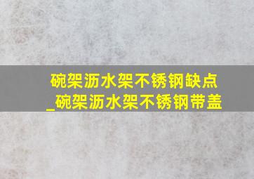 碗架沥水架不锈钢缺点_碗架沥水架不锈钢带盖