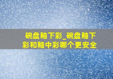 碗盘釉下彩_碗盘釉下彩和釉中彩哪个更安全