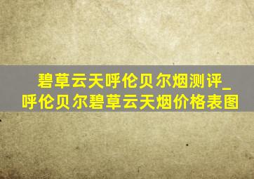 碧草云天呼伦贝尔烟测评_呼伦贝尔碧草云天烟价格表图