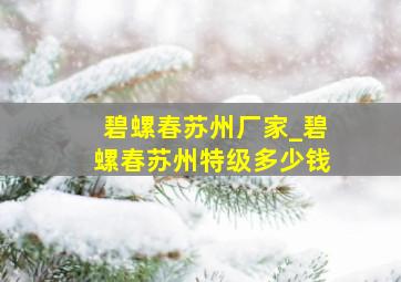 碧螺春苏州厂家_碧螺春苏州特级多少钱