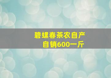 碧螺春茶农自产自销600一斤