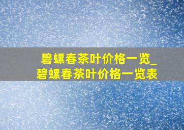 碧螺春茶叶价格一览_碧螺春茶叶价格一览表