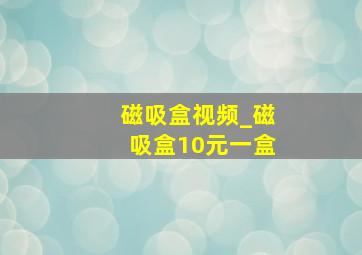 磁吸盒视频_磁吸盒10元一盒