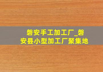 磐安手工加工厂_磐安县小型加工厂聚集地