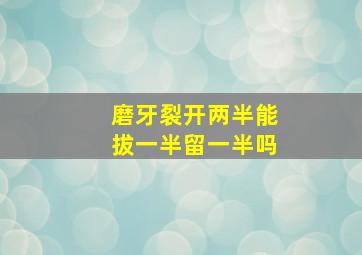 磨牙裂开两半能拔一半留一半吗