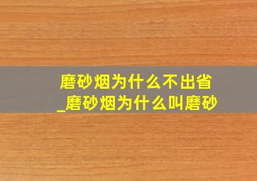 磨砂烟为什么不出省_磨砂烟为什么叫磨砂