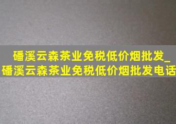 磻溪云森茶业(免税低价烟批发)_磻溪云森茶业(免税低价烟批发)电话