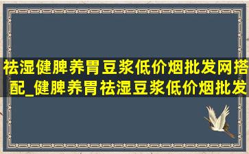 祛湿健脾养胃豆浆(低价烟批发网)搭配_健脾养胃祛湿豆浆(低价烟批发网)配方大全