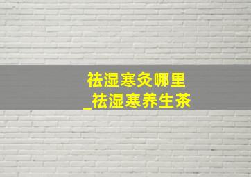 祛湿寒灸哪里_祛湿寒养生茶