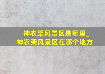 神农架风景区是哪里_神农架风景区在哪个地方