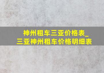 神州租车三亚价格表_三亚神州租车价格明细表