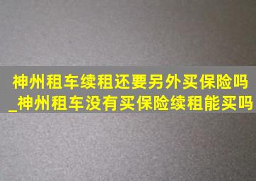 神州租车续租还要另外买保险吗_神州租车没有买保险续租能买吗